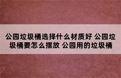 公园垃圾桶选择什么材质好 公园垃圾桶要怎么摆放 公园用的垃圾桶